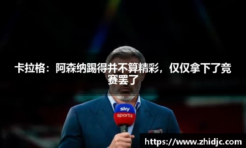 卡拉格：阿森纳踢得并不算精彩，仅仅拿下了竞赛罢了