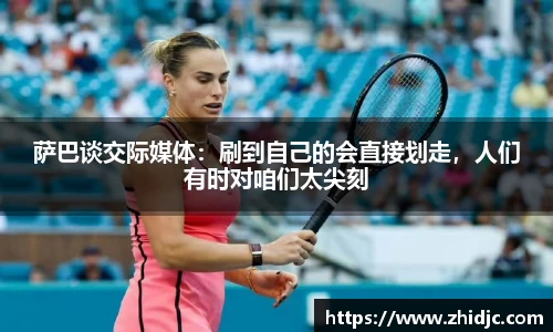 萨巴谈交际媒体：刷到自己的会直接划走，人们有时对咱们太尖刻