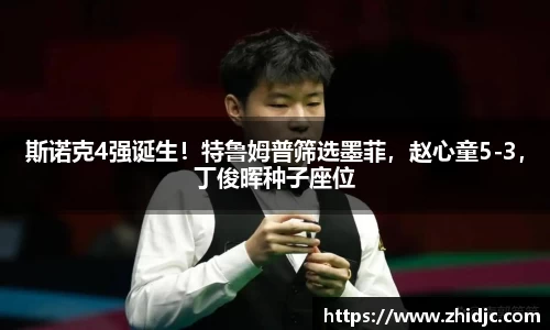 斯诺克4强诞生！特鲁姆普筛选墨菲，赵心童5-3，丁俊晖种子座位