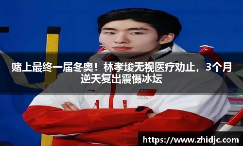 赌上最终一届冬奥！林孝埈无视医疗劝止，3个月逆天复出震慑冰坛