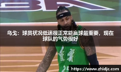 乌戈：球员状况低迷很正常能赢球最重要，现在球队的气势很好
