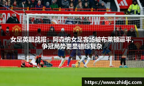 女足英超战报：阿森纳女足客场被布莱顿逼平，争冠局势更显错综复杂